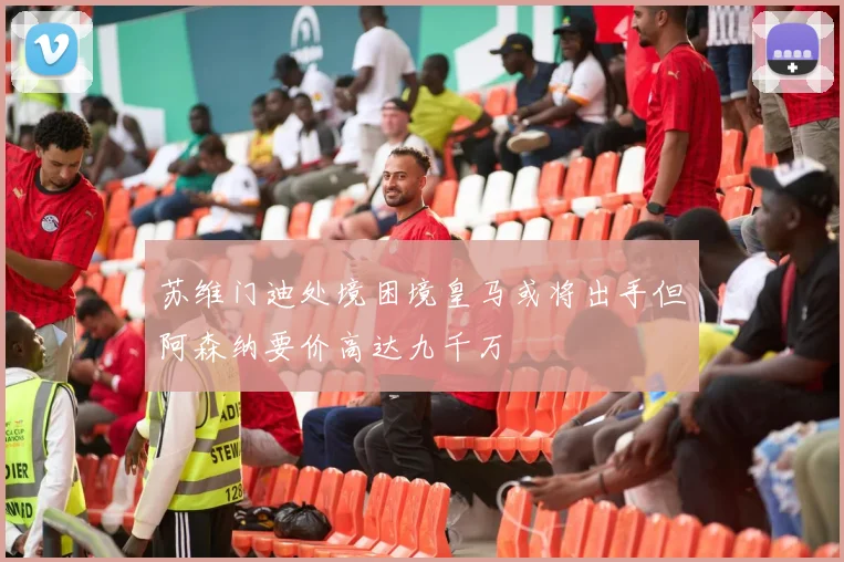 苏维门迪处境困境皇马或将出手但阿森纳要价高达九千万