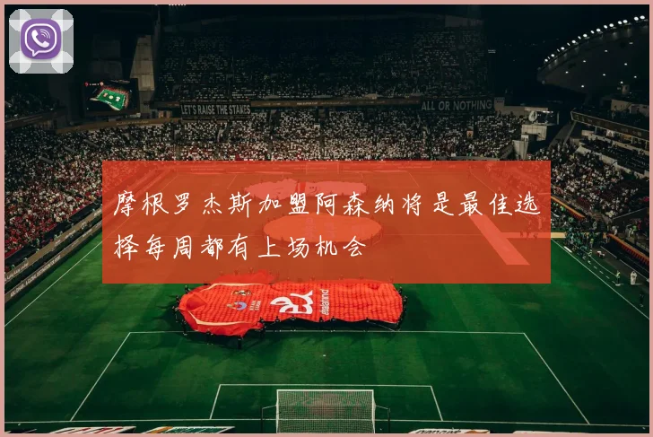 摩根罗杰斯加盟阿森纳将是最佳选择每周都有上场机会
