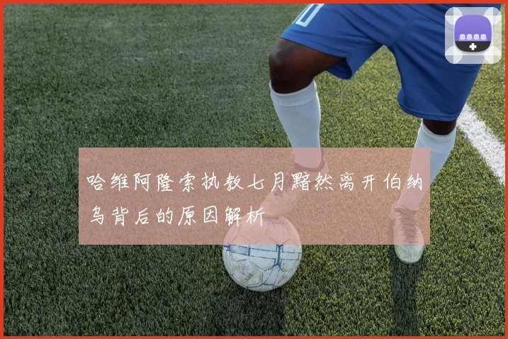 哈维阿隆索执教七月黯然离开伯纳乌背后的原因解析