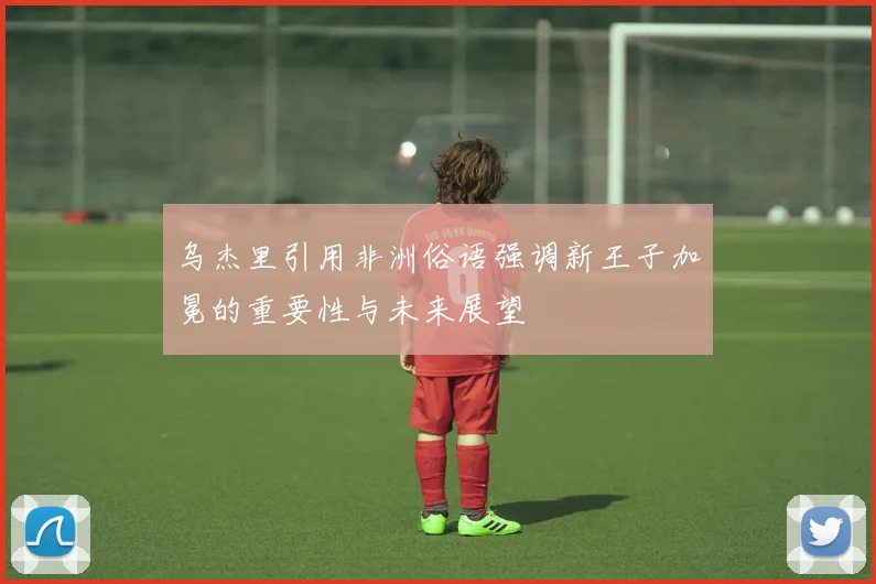 乌杰里引用非洲俗语强调新王子加冕的重要性与未来展望