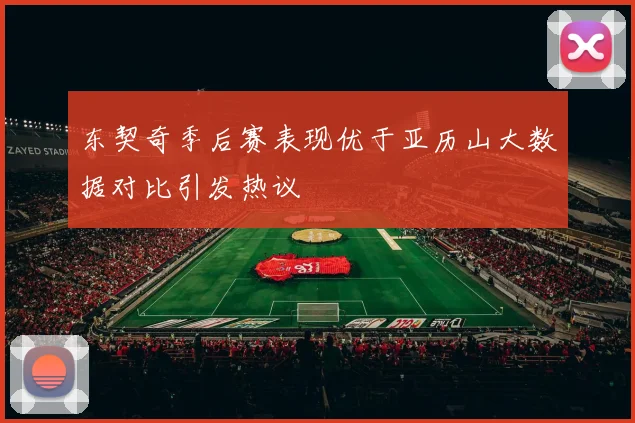 东契奇季后赛表现优于亚历山大数据对比引发热议