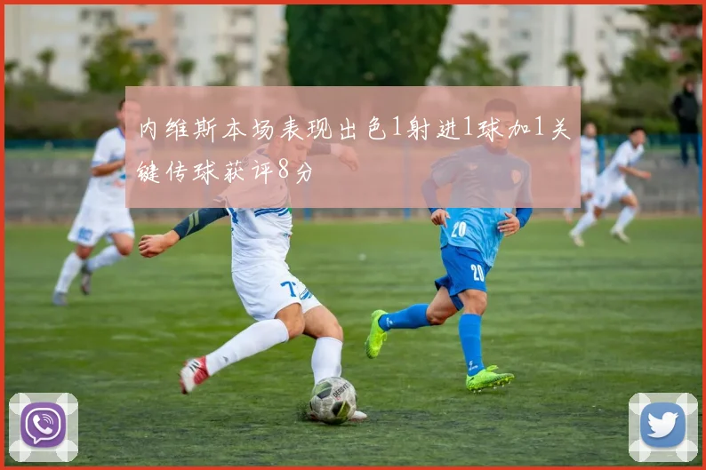 内维斯本场表现出色1射进1球加1关键传球获评8分