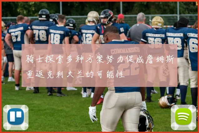 骑士探索多种方案努力促成詹姆斯重返克利夫兰的可能性