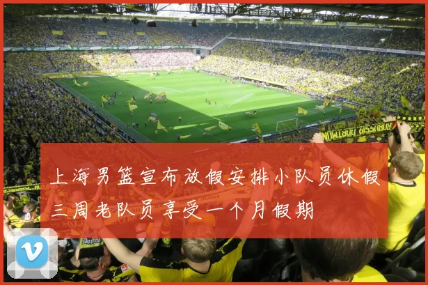 上海男篮宣布放假安排小队员休假三周老队员享受一个月假期