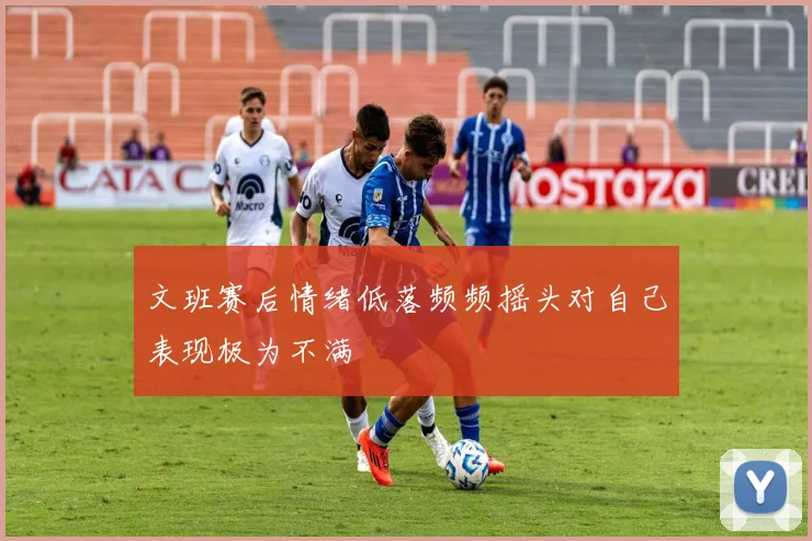 文班赛后情绪低落频频摇头对自己表现极为不满